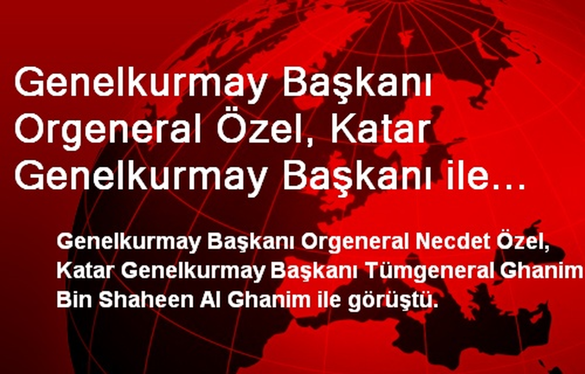 Genelkurmay Başkanı Özel, Al Ghanim ile Görüştü