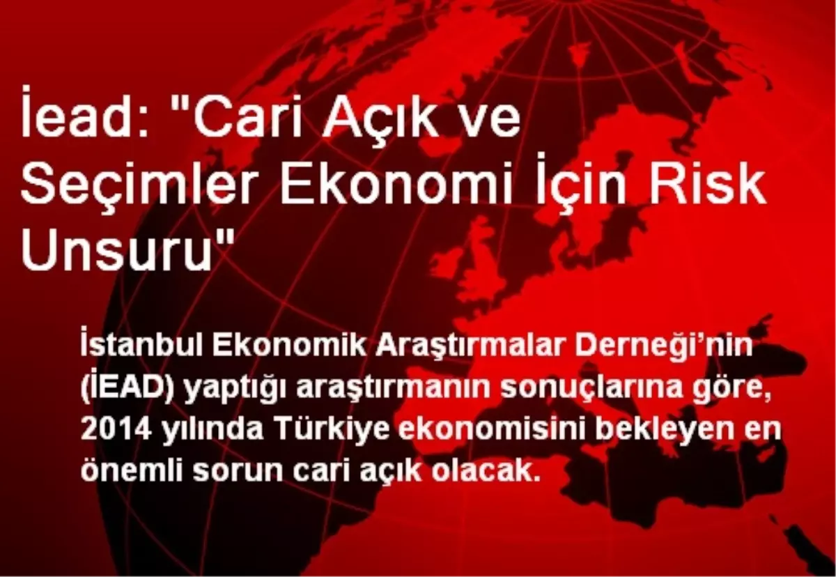 İead: "Cari Açık ve Seçimler Ekonomi İçin Risk Unsuru"