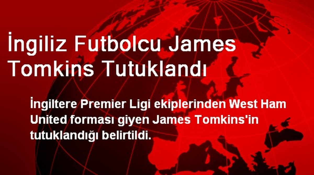 İngiliz Futbolcu James Tomkins Tutuklandı