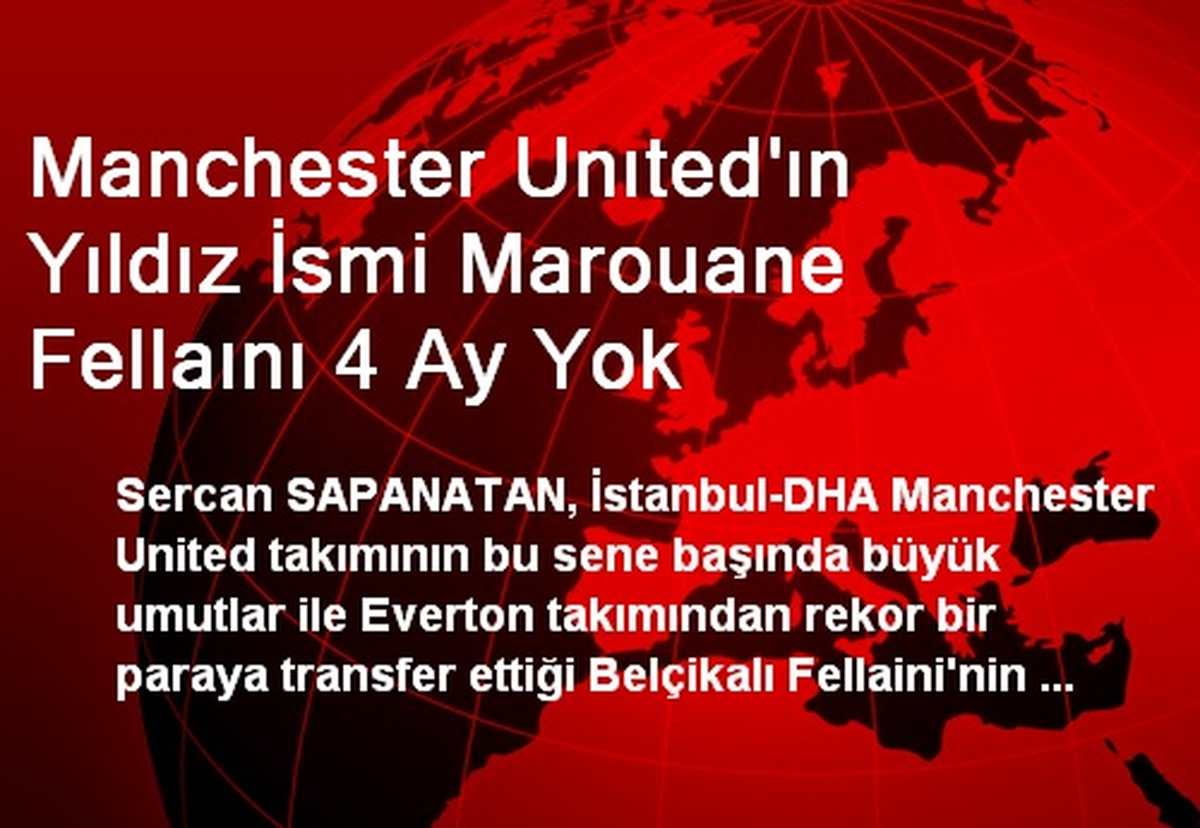 Manchester Unıted'ın Yıldız İsmi Marouane Fellaını 4 Ay Yok