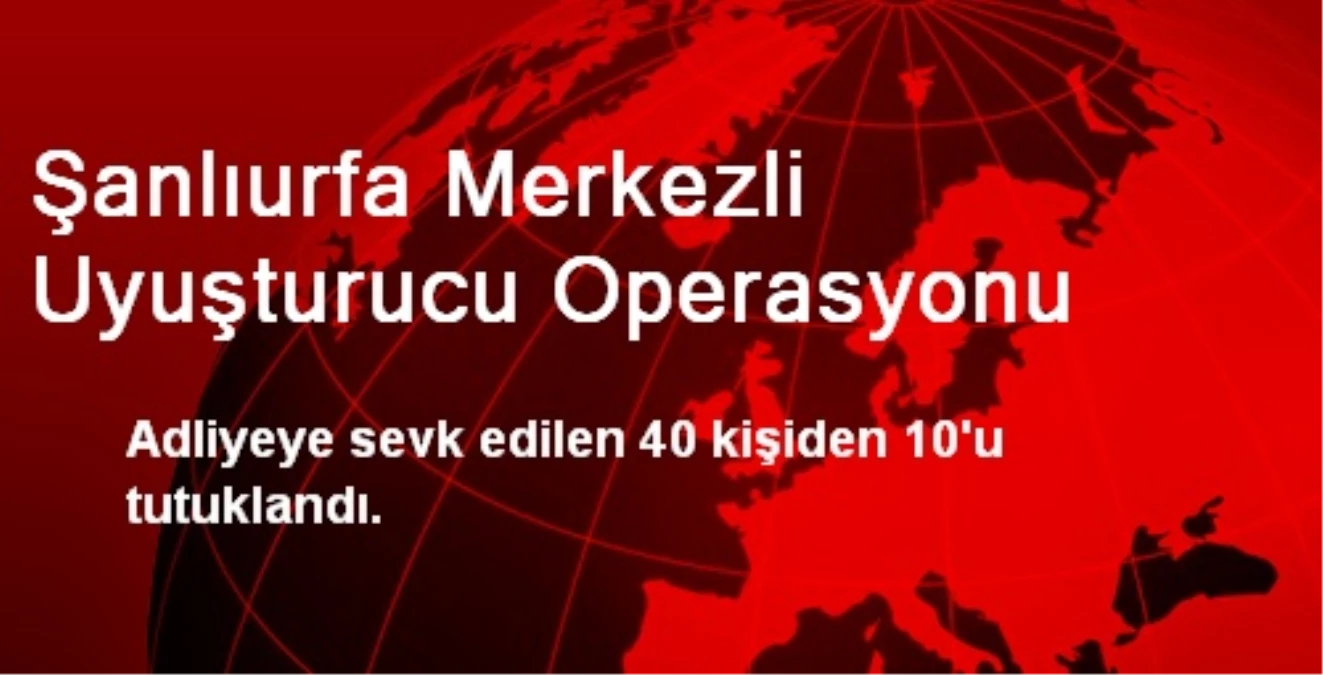 Şanlıurfa Merkezli Uyuşturucu Operasyonu