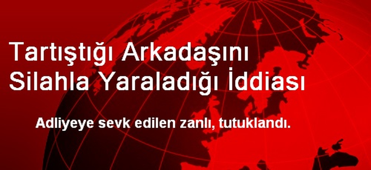 Tartıştığı Arkadaşını Silahla Yaraladığı İddiası