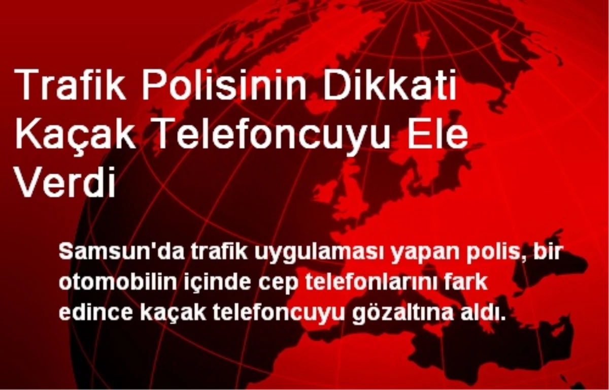 Trafik Polisinin Dikkati Kaçak Telefoncuyu Ele Verdi