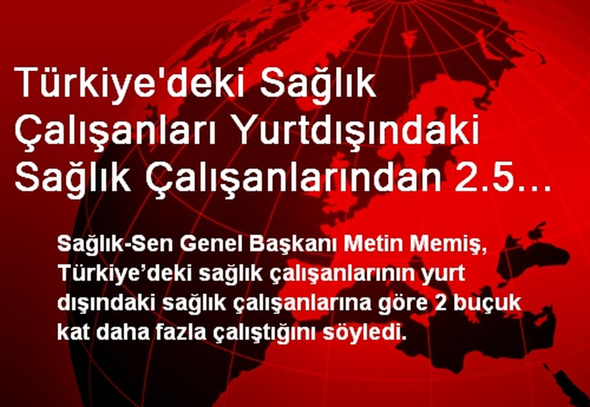 Türkiye\'deki Sağlık Çalışanları Yurtdışındaki Sağlık Çalışanlarından 2.5 Kat Daha Fazla Çalışıyor