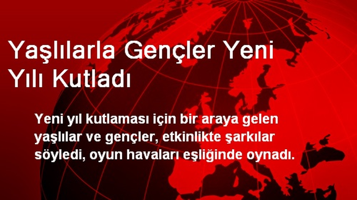 Yaşlılarla Gençler Yeni Yılı Kutladı