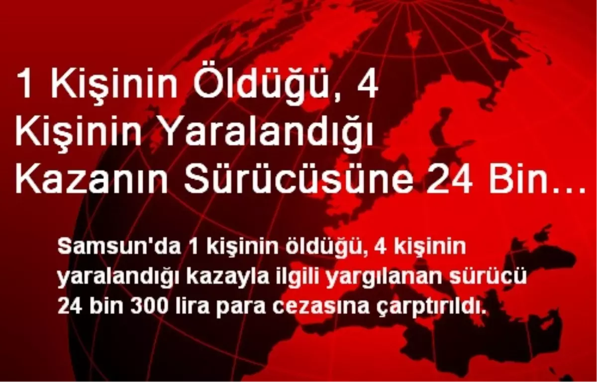 1 Kişinin Öldüğü, 4 Kişinin Yaralandığı Kazanın Sürücüsüne 24 Bin 300 Lira Para Cezası