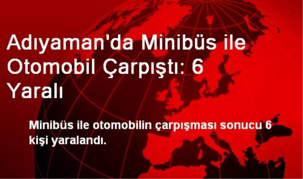 Adıyaman\'da Minibüs ile Otomobil Çarpıştı: 6 Yaralı