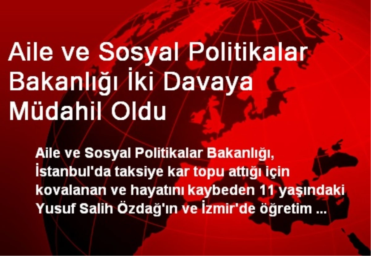 Aile ve Sosyal Politikalar Bakanlığı İki Davaya Müdahil Oldu