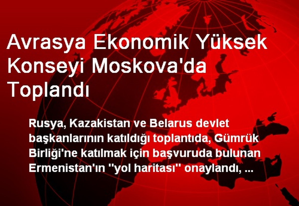 Avrasya Ekonomik Yüksek Konseyi Moskova\'da Toplandı