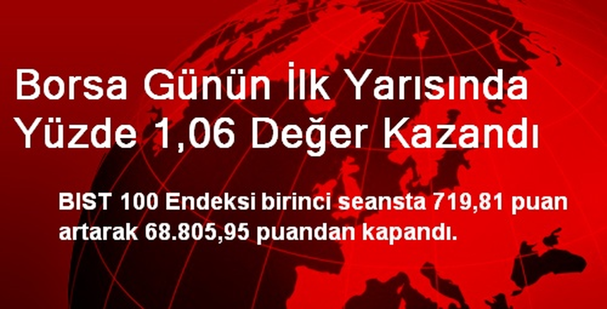 Borsa Günün İlk Yarısında Yüzde 1,06 Değer Kazandı