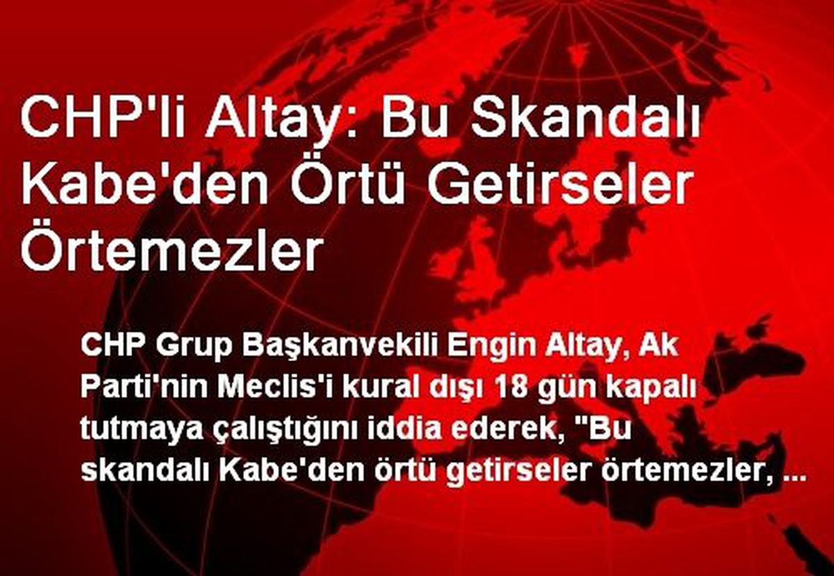 CHP\'li Altay: Bu Skandalı Kabe\'den Örtü Getirseler Örtemezler