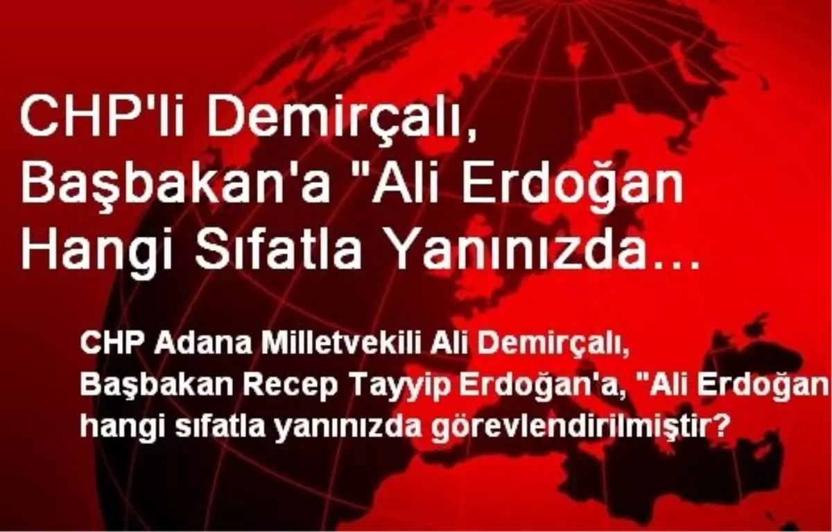 CHP\'li Demirçalı, Başbakan\'a "Ali Erdoğan Hangi Sıfatla Yanınızda Görevlendirilmiştir?" Diye Sordu