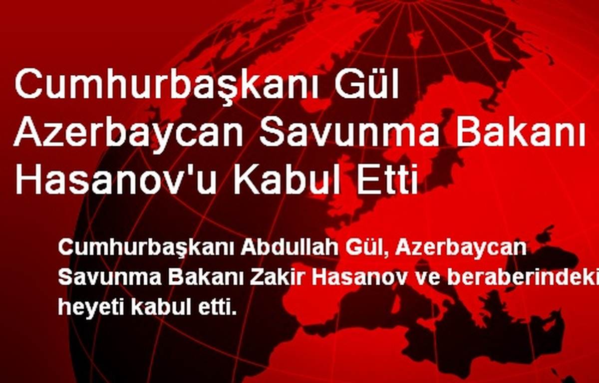 Cumhurbaşkanı Gül Azerbaycan Savunma Bakanı Hasanov\'u Kabul Etti