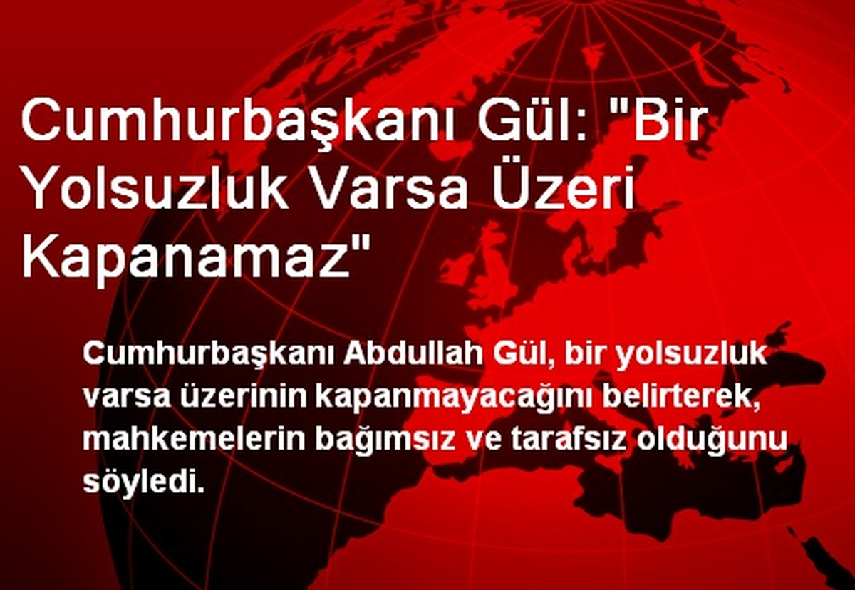 Cumhurbaşkanı Gül: "Bir Yolsuzluk Varsa Üzeri Kapanamaz"