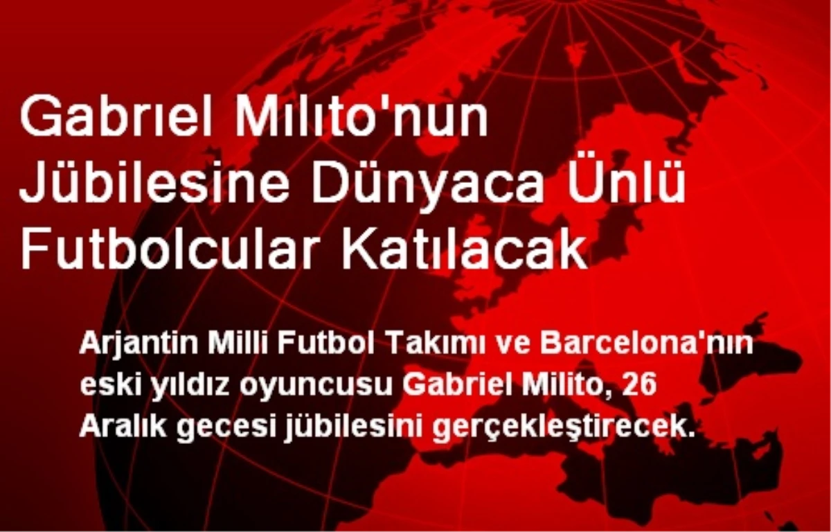 Gabrıel Mılıto\'nun Jübilesine Dünyaca Ünlü Futbolcular Katılacak