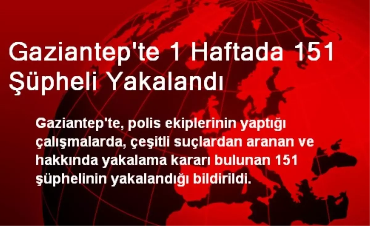 Gaziantep\'te 1 Haftada 151 Şüpheli Yakalandı