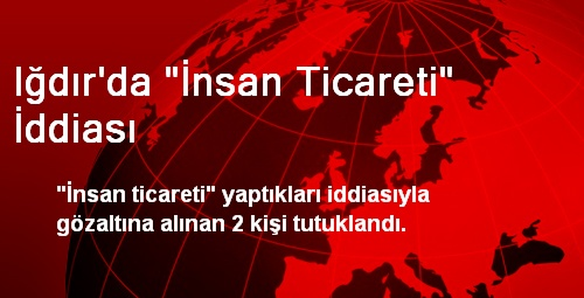 Iğdır\'da "İnsan Ticareti" İddiası