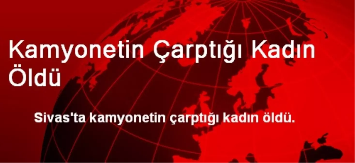 Kamyonetin Çarptığı Kadın Öldü