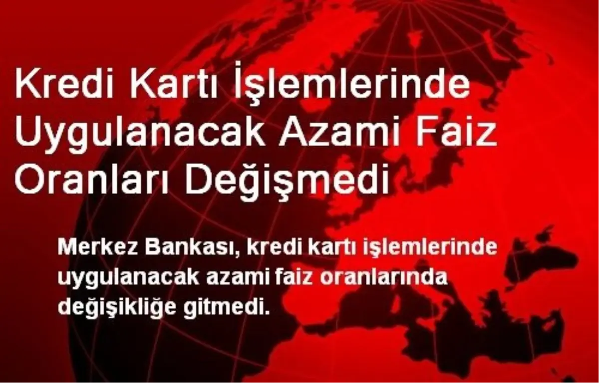 Kredi Kartı İşlemlerinde Uygulanacak Azami Faiz Oranları Değişmedi