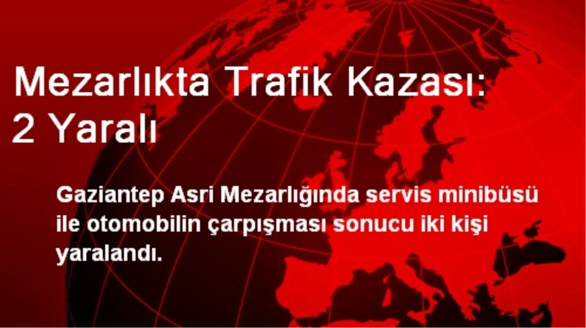 Gaziantep\'te Mezarlıkta Trafik Kazası: 2 Yaralı