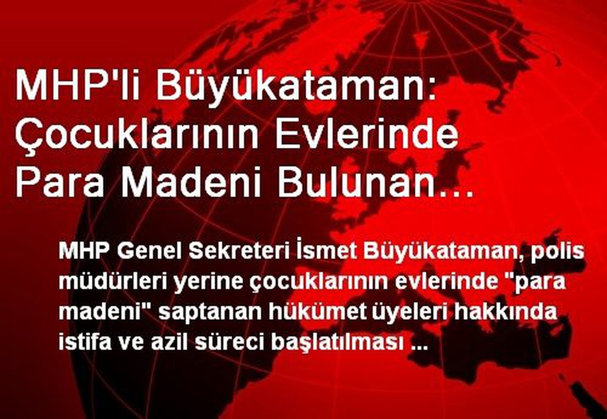 MHP\'li Büyükataman: Çocuklarının Evlerinde Para Madeni Bulunan Bakanlar Azledilmeliydi