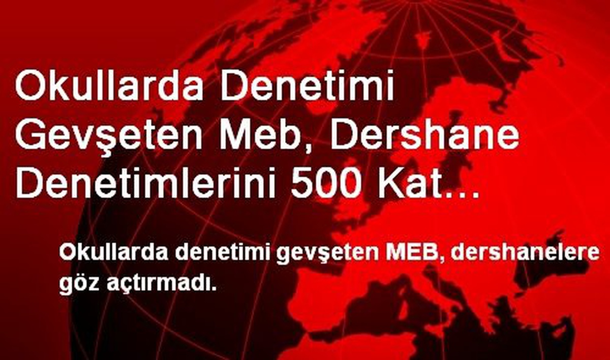 Okullarda Denetimi Gevşeten Meb, Dershane Denetimlerini 500 Kat Arttırdı
