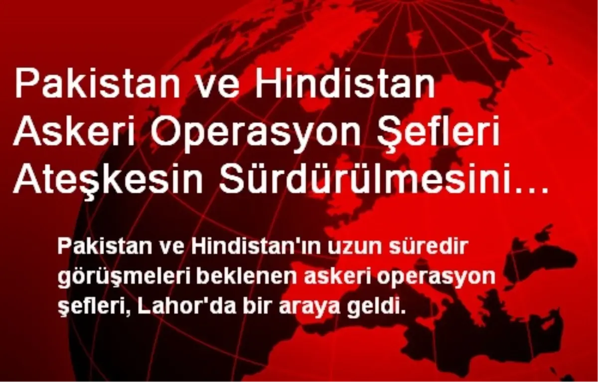 Pakistan ve Hindistan Askeri Operasyon Şefleri Ateşkesin Sürdürülmesini Kabul Etti