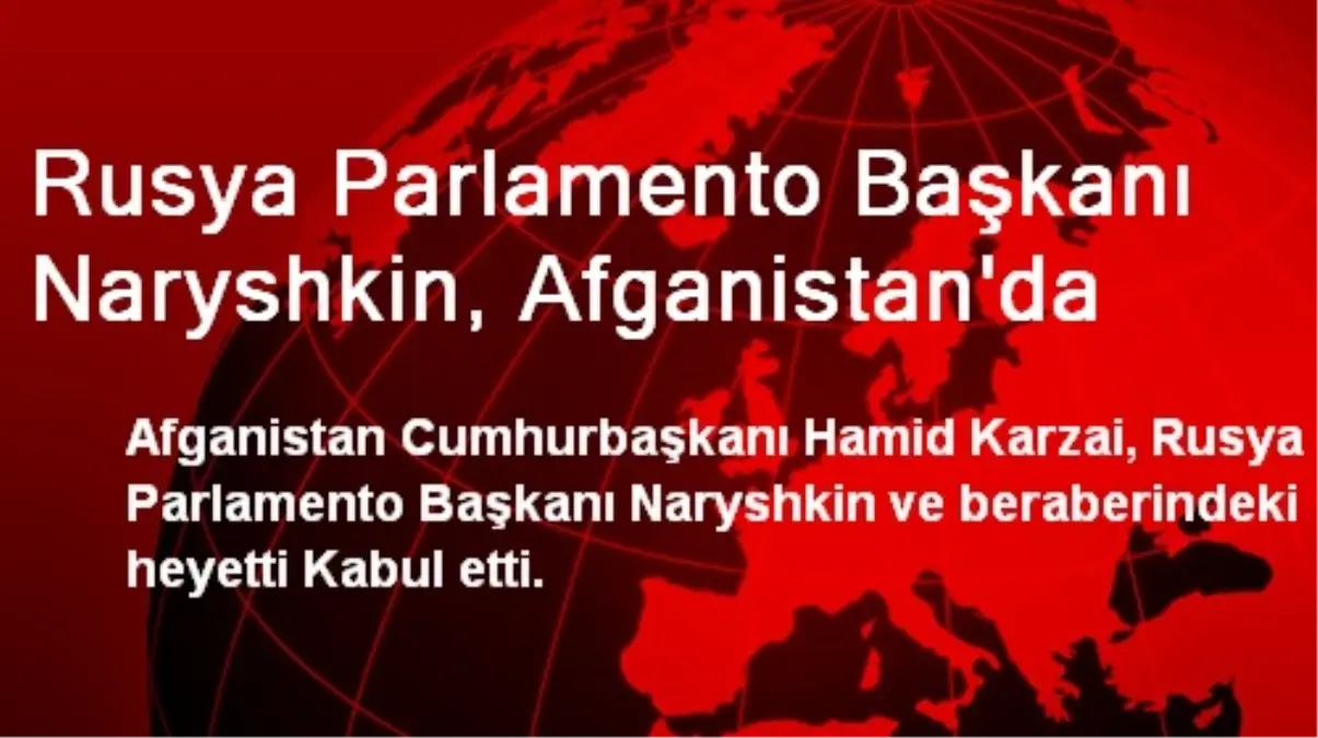 Rusya Parlamento Başkanı Naryshkin, Afganistan\'da