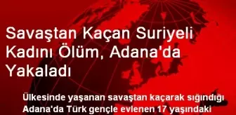 Savaştan Kaçan Suriyeli Kadını Ölüm, Adana'da Yakaladı