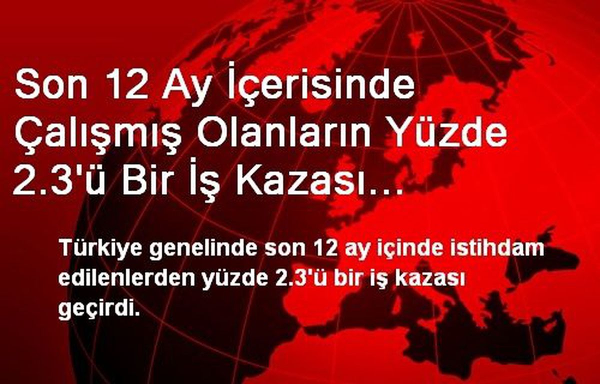 Son 12 Ay İçerisinde Çalışmış Olanların Yüzde 2.3\'ü Bir İş Kazası Geçirdi
