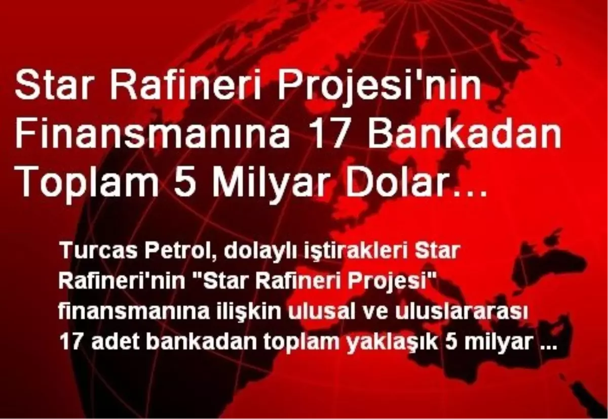 Star Rafineri Projesi\'nin Finansmanına 17 Bankadan Toplam 5 Milyar Dolar Tutarında Kredi Teklifi