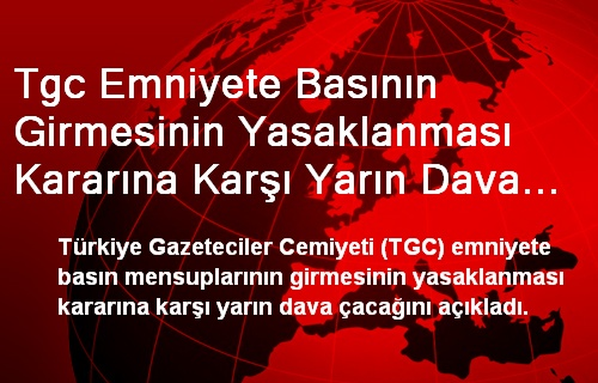 Tgc Emniyete Basının Girmesinin Yasaklanması Kararına Karşı Yarın Dava Açıyor