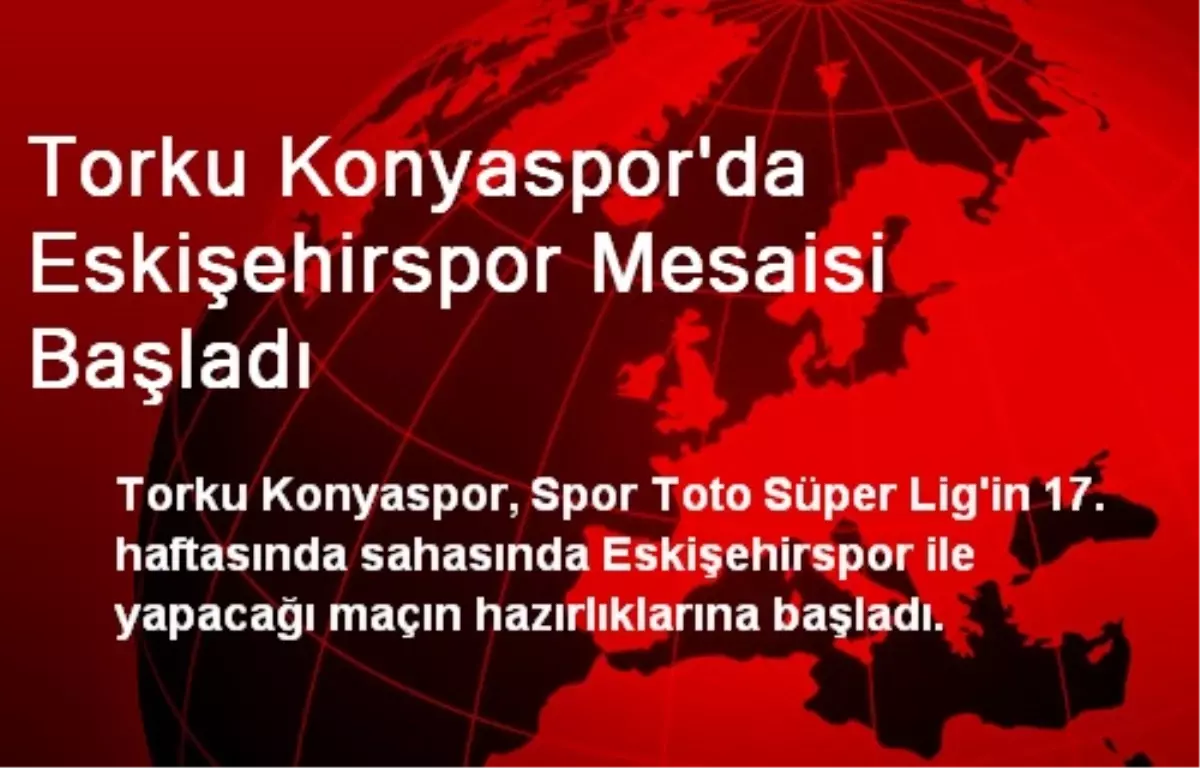 Torku Konyaspor\'da Eskişehirspor Mesaisi Başladı