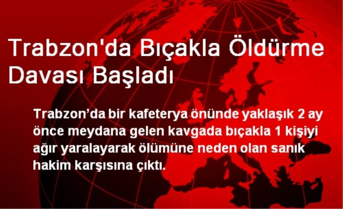 Trabzon\'da Bıçakla Öldürme Davası Başladı