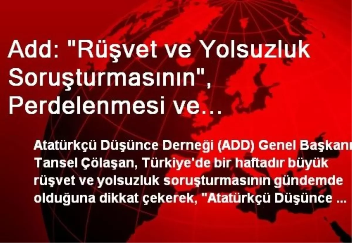 Add: "Rüşvet ve Yolsuzluk Soruşturmasının", Perdelenmesi ve Unutturulmasına Şiddetle Karşı Çıkıyoruz