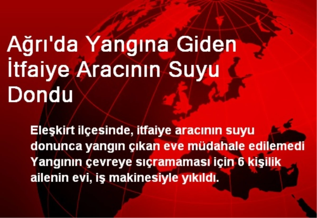 Ağrı\'da Yangına Giden İtfaiye Aracının Suyu Dondu