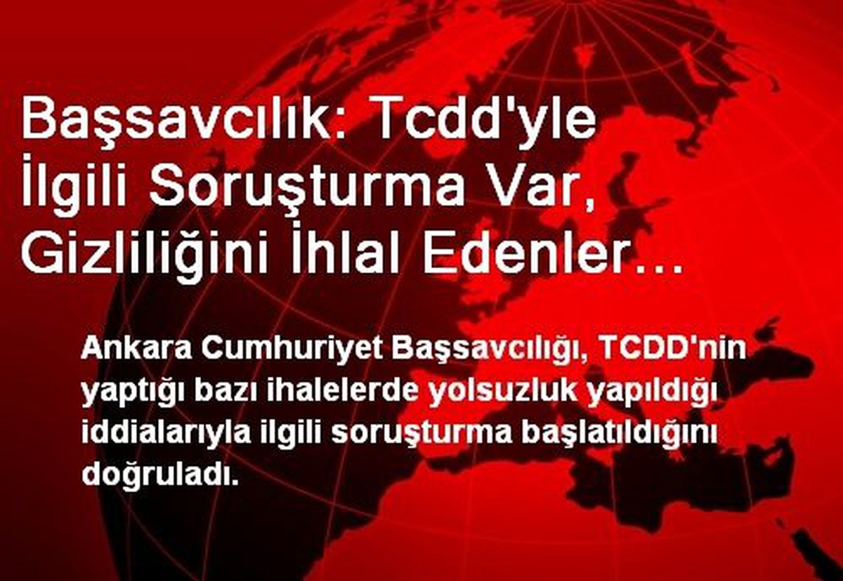 Başsavcılık: Tcdd\'yle İlgili Soruşturma Var, Gizliliğini İhlal Edenler Hakkında Soruşturma...