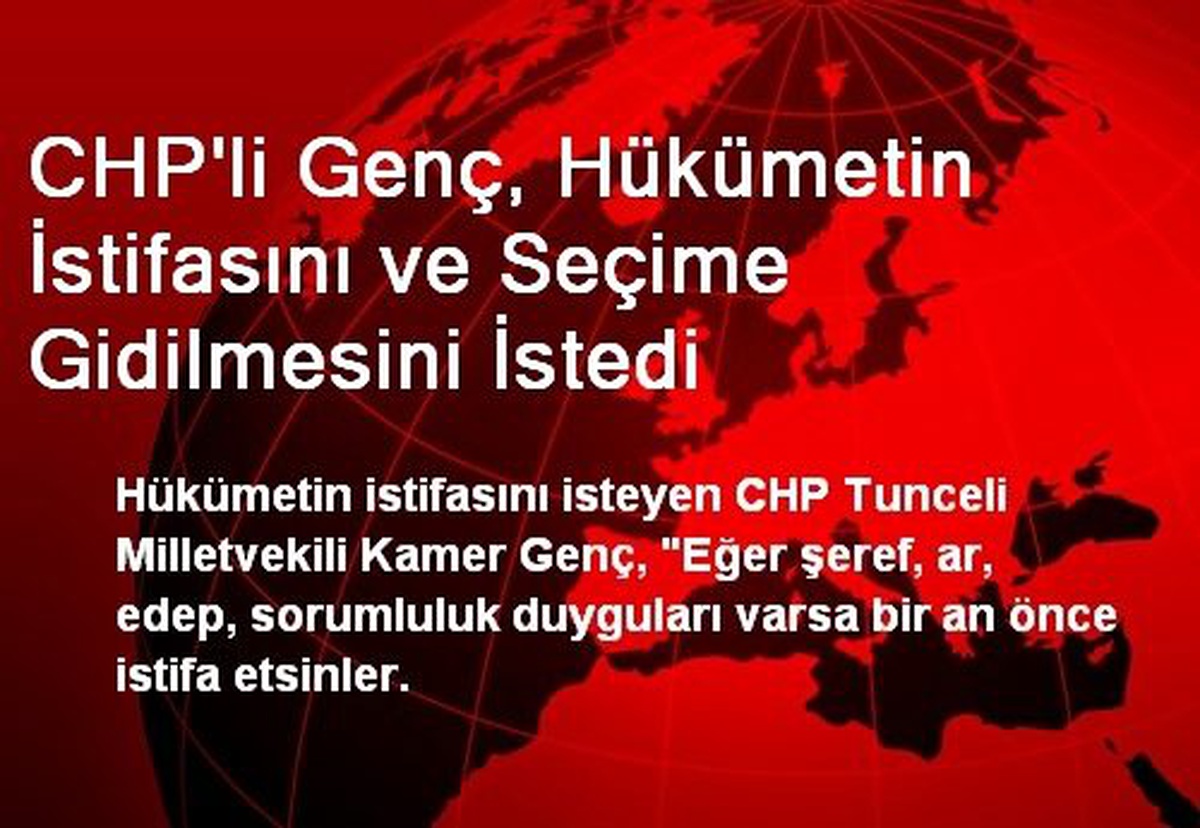 CHP\'li Genç, Hükümetin İstifasını ve Seçime Gidilmesini İstedi