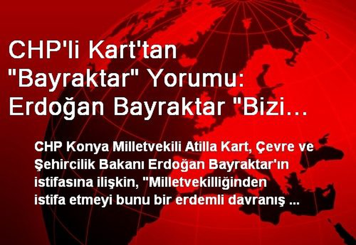 CHP\'li Kart\'tan "Bayraktar" Yorumu: Erdoğan Bayraktar "Bizi Öyle Harcayamazsın" Diyor