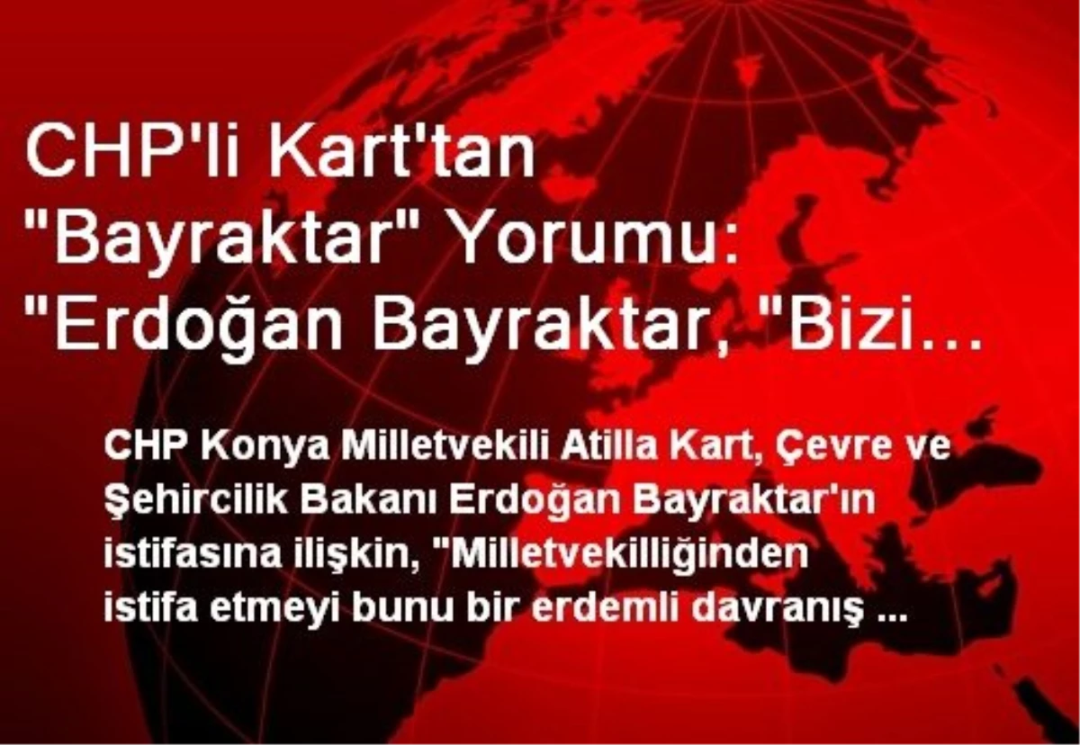 CHP\'li Kart\'tan "Bayraktar" Yorumu: "Erdoğan Bayraktar, "Bizi Öyle Harcayamazsın" Diyor"