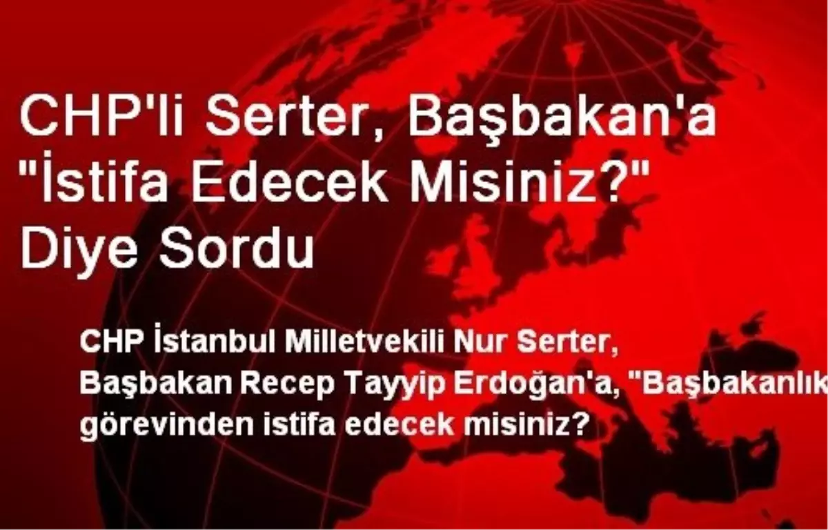 CHP\'li Serter, Başbakan\'a "İstifa Edecek Misiniz?" Diye Sordu