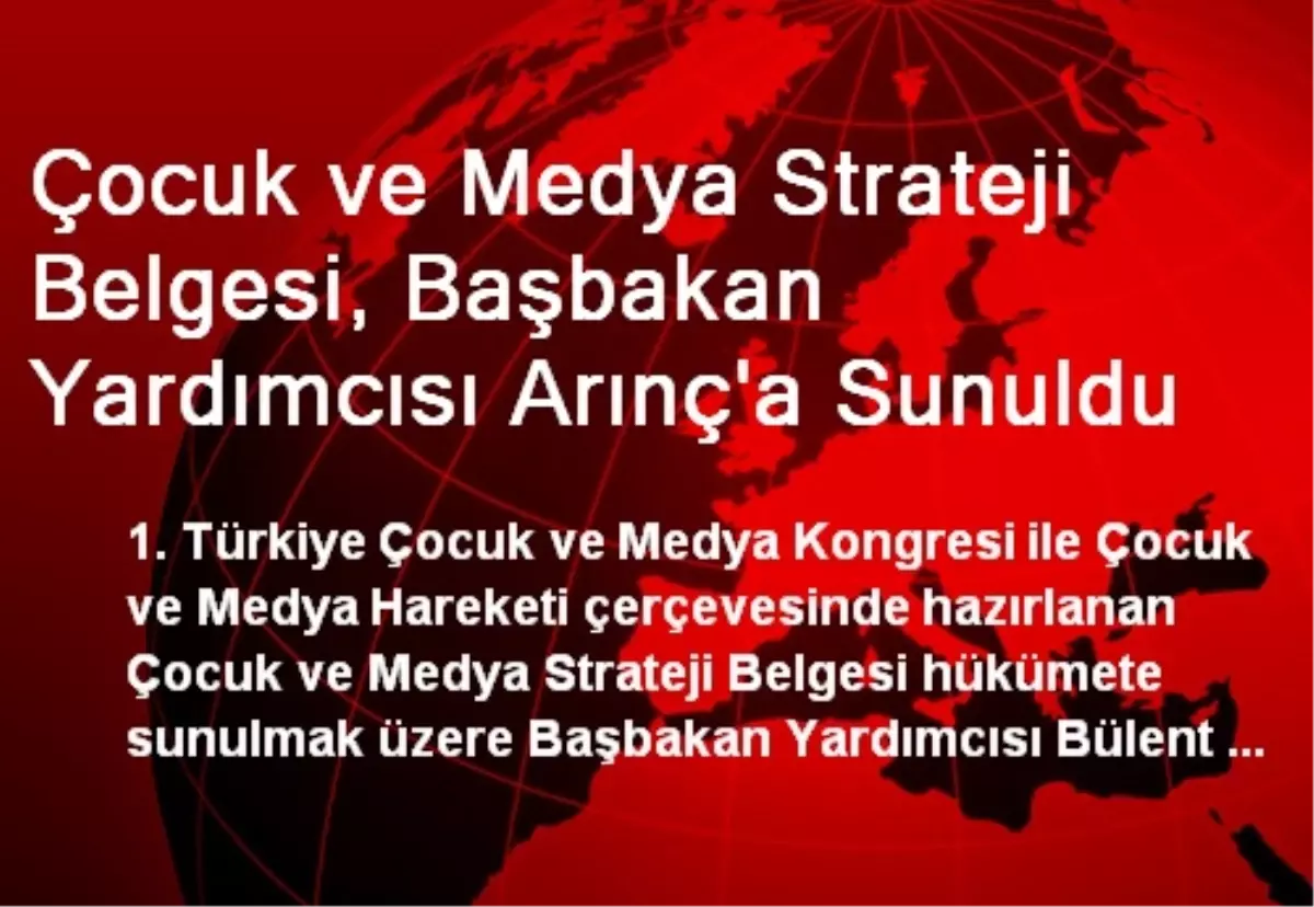 Çocuk ve Medya Strateji Belgesi, Başbakan Yardımcısı Arınç\'a Sunuldu