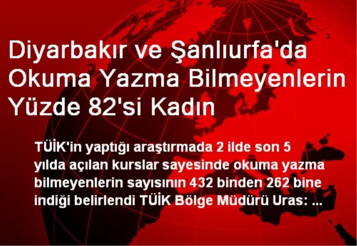 Diyarbakır ve Şanlıurfa\'da Okuma Yazma Bilmeyenlerin Yüzde 82\'si Kadın