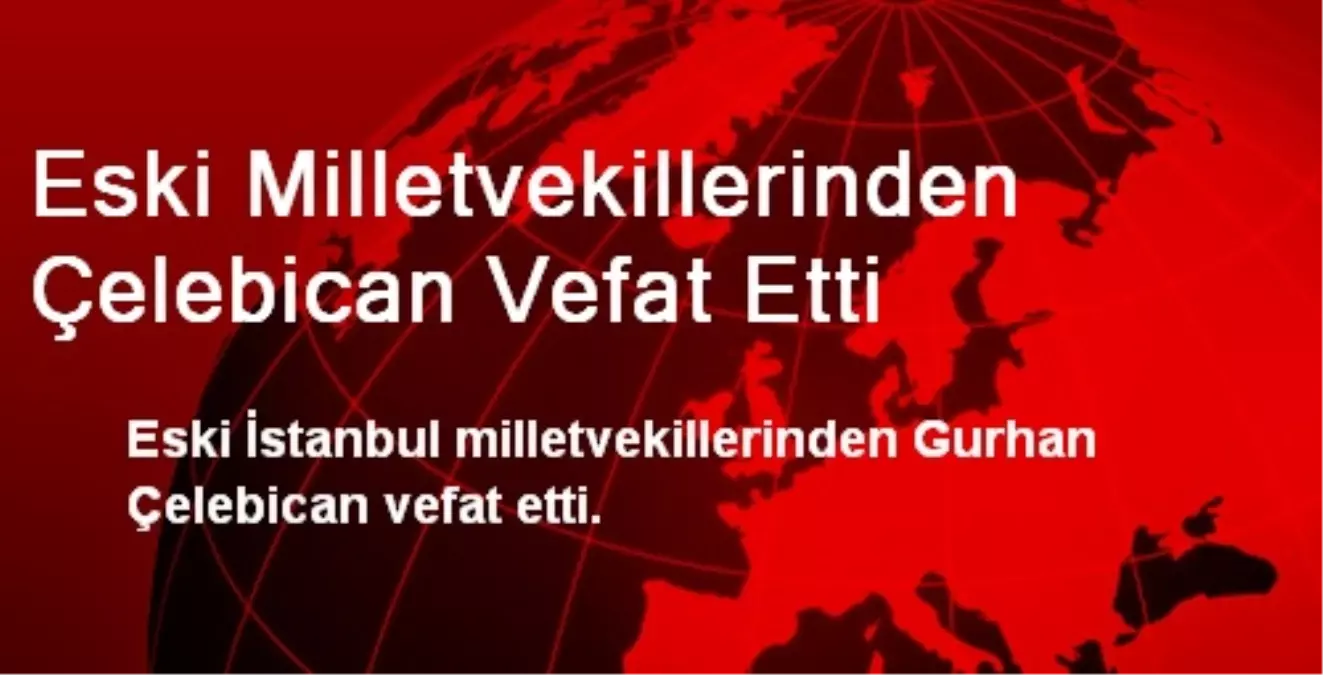 Eski Milletvekillerinden Çelebican Vefat Etti