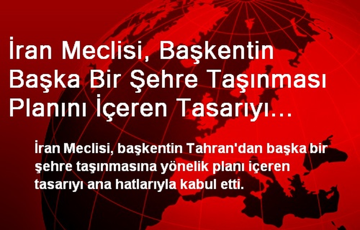 İran Meclisi, Başkentin Başka Bir Şehre Taşınması Planını İçeren Tasarıyı Ana Hatlarıyla Kabul Etti