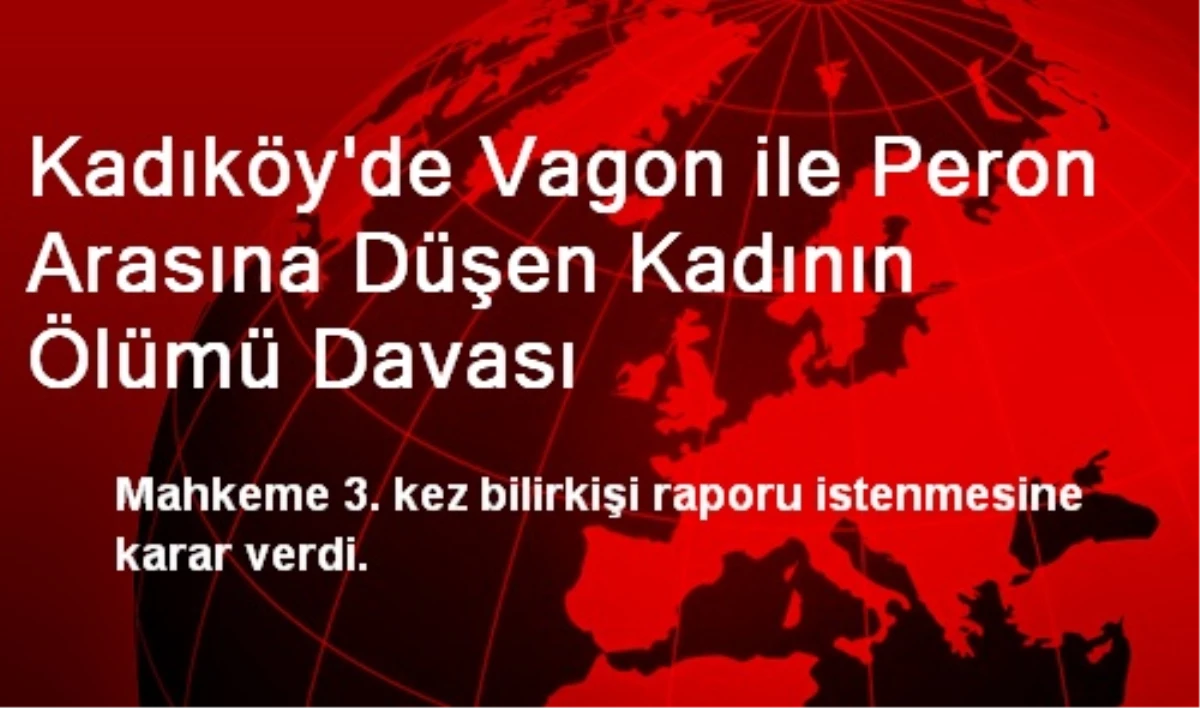Kadıköy\'de Vagon ile Peron Arasına Düşen Kadının Ölümü Davası