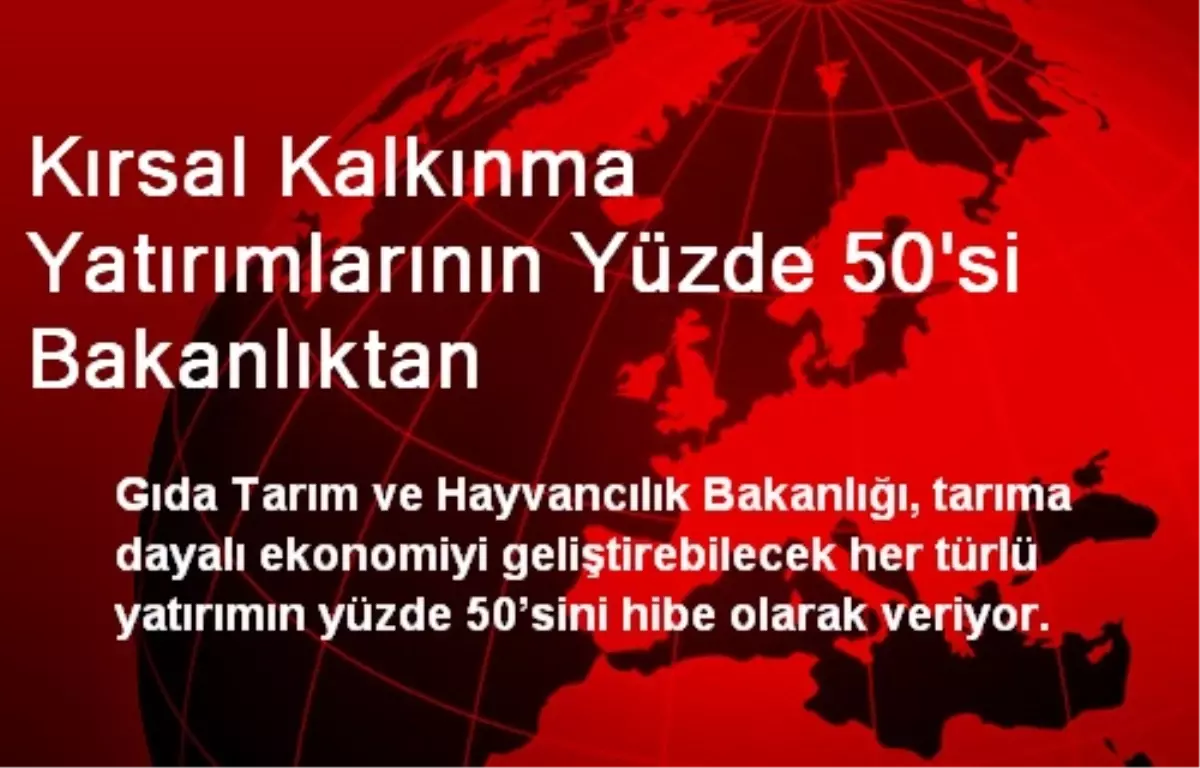 Kırsal Kalkınma Yatırımlarının Yüzde 50\'si Bakanlıktan