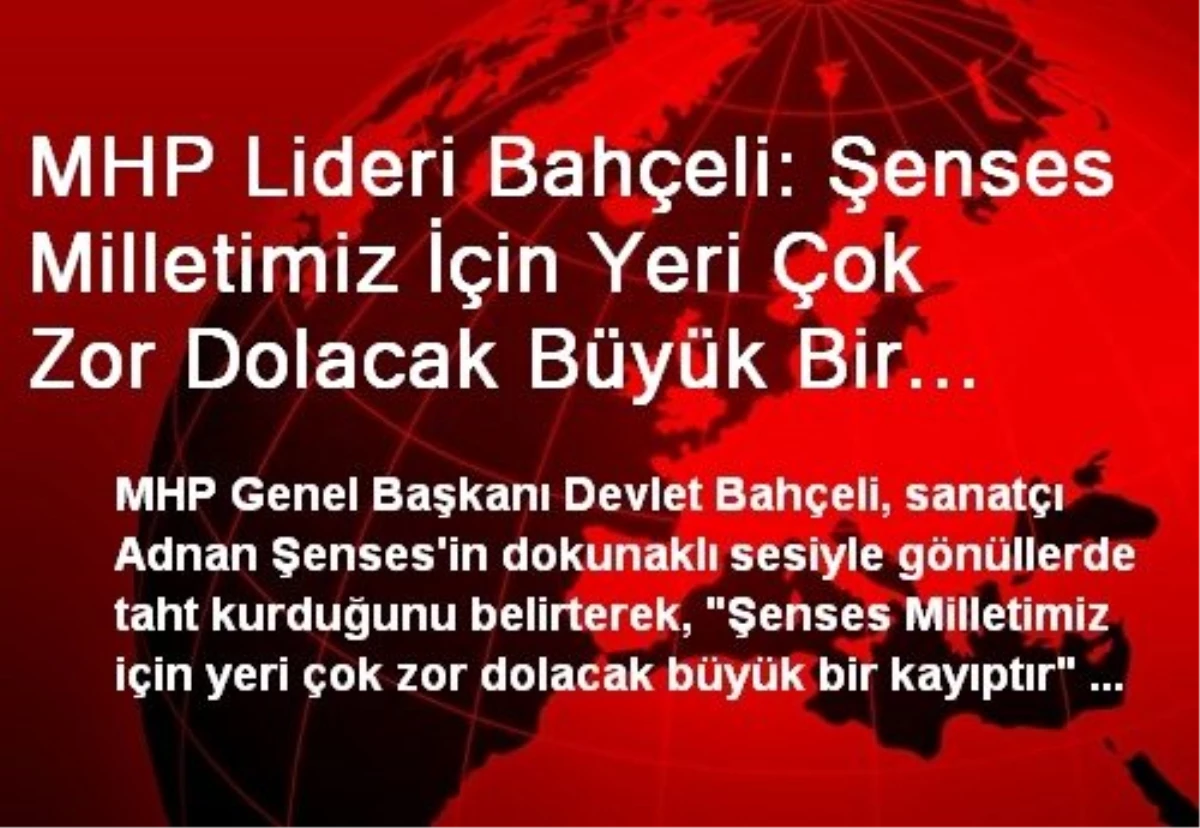 MHP Lideri Bahçeli: Şenses Milletimiz İçin Yeri Çok Zor Dolacak Büyük Bir Kayıptır