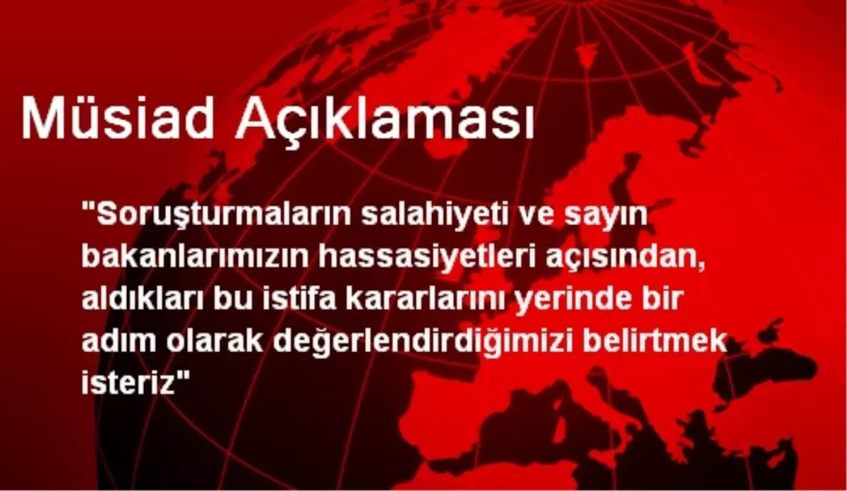 MÜSİAD Bakanların İstifa Kararını Olumlu Karşıladı