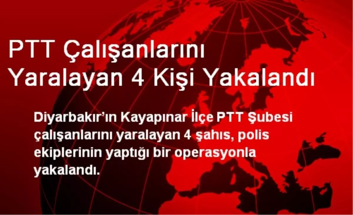 PTT Çalışanlarını Yaralayan 4 Kişi Yakalandı